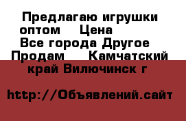 Предлагаю игрушки оптом  › Цена ­ 7 000 - Все города Другое » Продам   . Камчатский край,Вилючинск г.